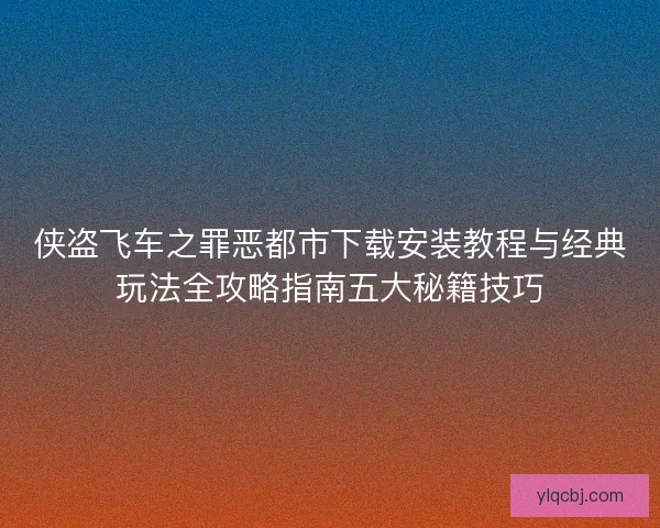 侠盗飞车之罪恶都市下载安装教程与经典玩法全攻略指南五大秘籍技巧