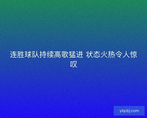 连胜球队持续高歌猛进 状态火热令人惊叹