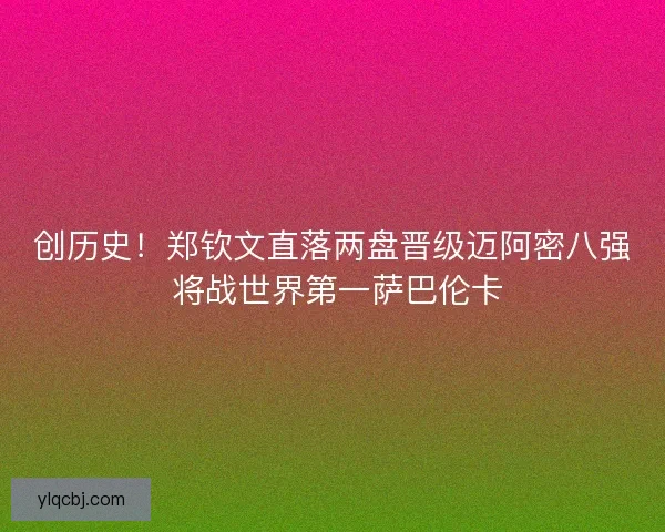 创历史！郑钦文直落两盘晋级迈阿密八强 将战世界第一萨巴伦卡